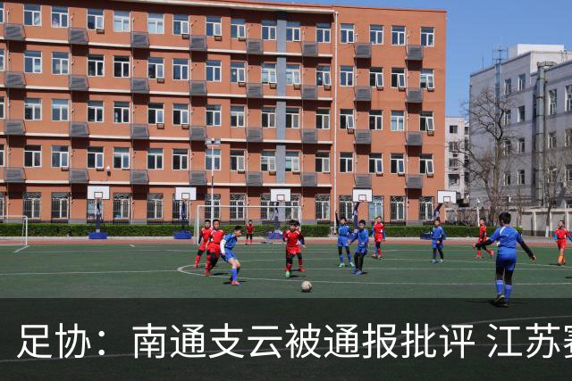 足协：南通支云被通报批评 江苏赛区被罚款5万