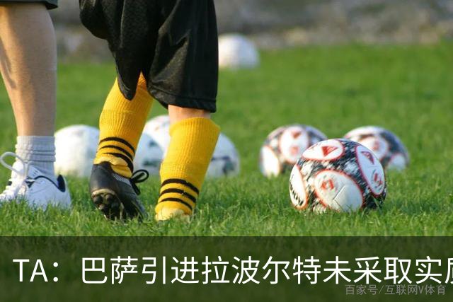 TA：巴萨引进拉波尔特未采取实质性行动，巴德吉可能租借离队